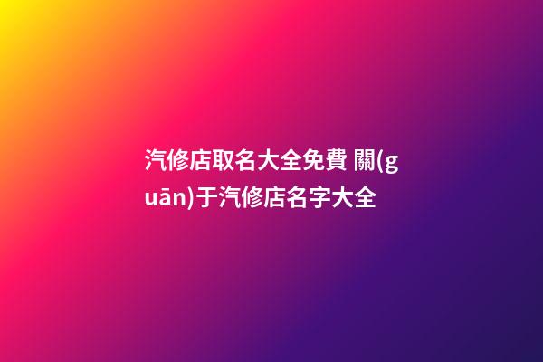 汽修店取名大全免費 關(guān)于汽修店名字大全